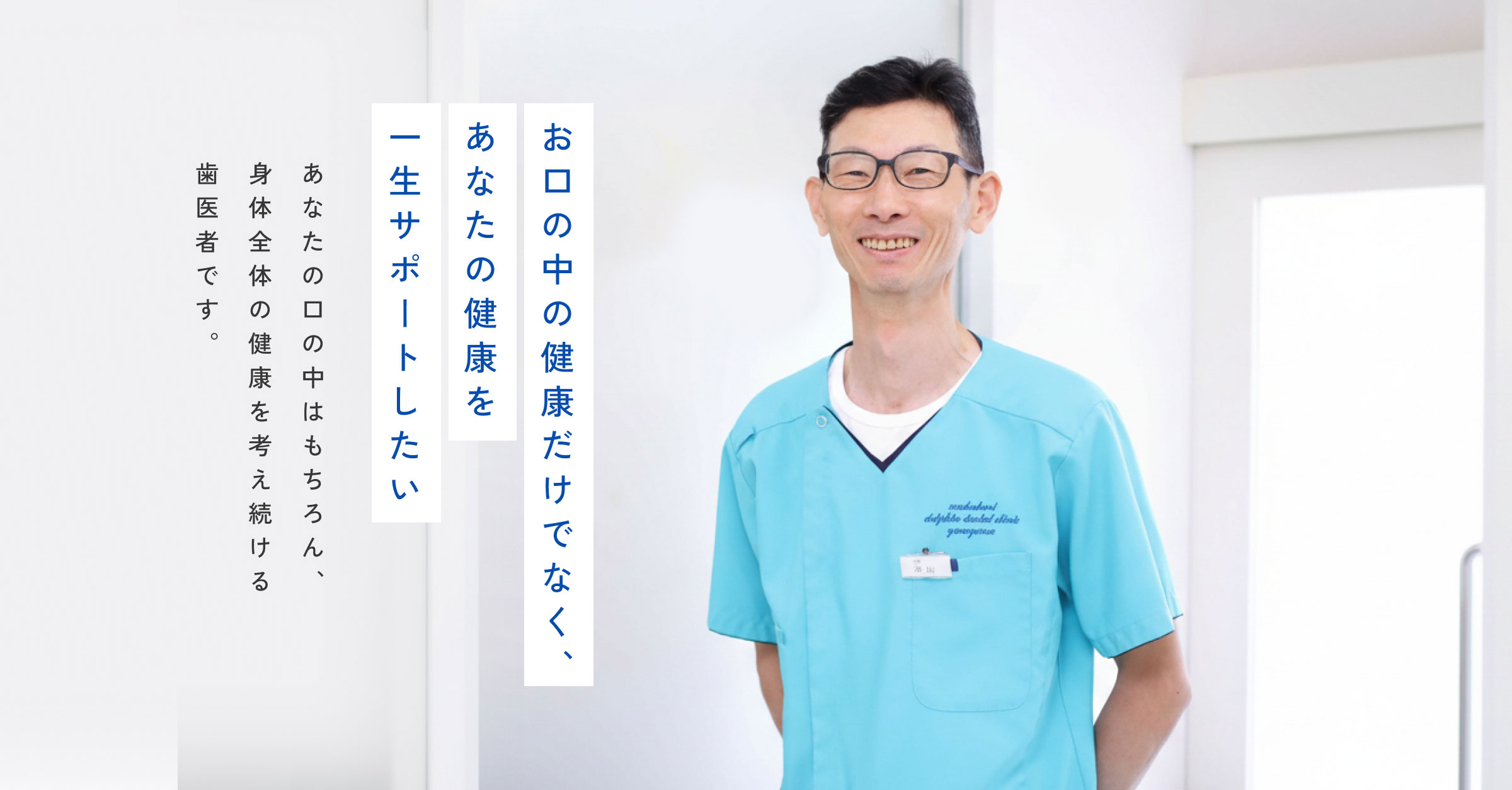 お口の中の健康だけでなく、あなたの健康を一生サポートしたい